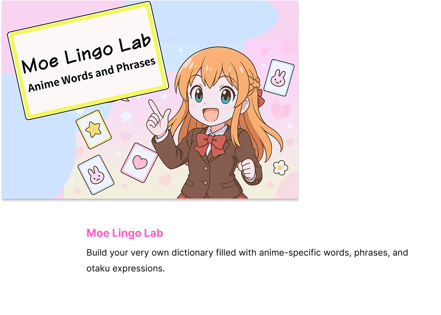 Build your very own dictionary filled with anime-specific words, phrases, and otaku expressions.