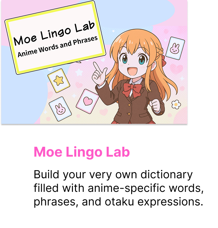 Build your very own dictionary filled with anime-specific words, phrases, and otaku expressions.